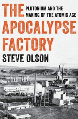 The Apocalypse Factory: Plutonium and the Making of the Atomic Age by Olson: New