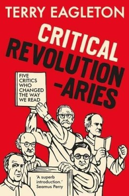 Critical Revolutionaries: Five Critics Who Changed the Way We Read - NEW
