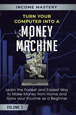 Turn Your Computer Into a Money Machine: Learn the Fastest and Easiest Way to