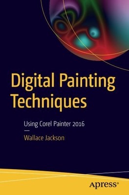 DIGITAL PAINTING TECHNIQUES: USING COREL PAINTER 2016 By Wallace Jackson **NEW**