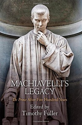 MACHIAVELLI'S LEGACY: ''THE PRINCE'' AFTER FIVE HUNDRED By Timothy Fuller **NEW**