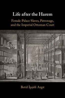 Life after the Harem: Female Palace Slaves, Patronage and the Imperial Ottoman