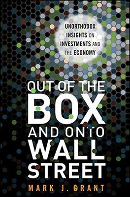OUT OF THE BOX AND ONTO WALL STREET: UNORTHODOX INSIGHTS By Mark J. Grant *NEW*