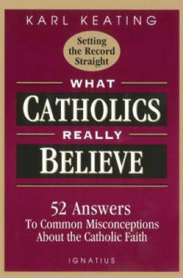 What Catholics Really Believe: Answers to Common Misconceptions About th - GOOD