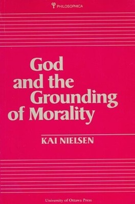 Kai Nielsen God and the Grounding of Morality (Paperback) Philosophica