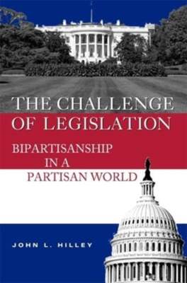 The Challenge of Legislation: Bipartisanship in a Partisan World by Hilley: New