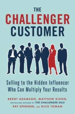 The Challenger Customer: Selling to the Hidden Influencer Who Can Multipl - GOOD