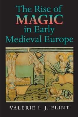 The Rise of Magic in Early Medieval Europe by Valerie Irene Jane Flint: New
