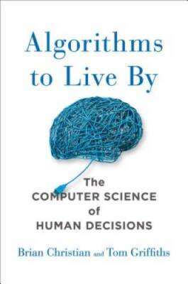 Algorithms to Live By: The Computer Science of Human Decisions - GOOD