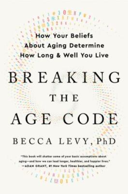 Breaking the Age Code: How Your Beliefs About Aging Determine How Long and Well 