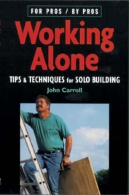Working Alone: Tips & Techniques for Solo Building by John Carroll: Used