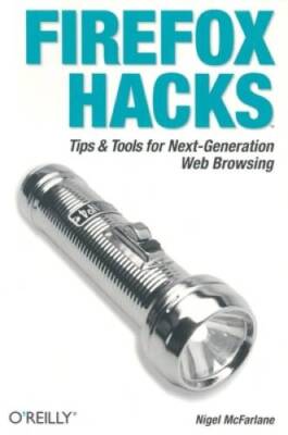 Firefox Hacks: Tips  Tools for Next-Generation Web Browsing - VERY GOOD