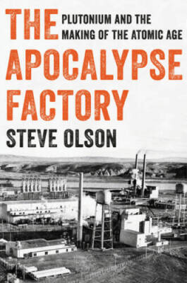 The Apocalypse Factory: Plutonium and the Making of the Atomic Age - GOOD