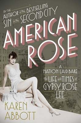 American Rose: A Nation Laid Bare: The Life and Times of Gypsy Rose Lee: New