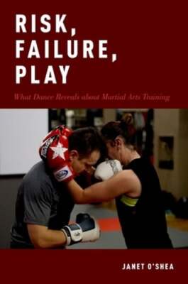 Risk, Failure, Play: What Dance Reveals about Martial Arts Training by O'Shea