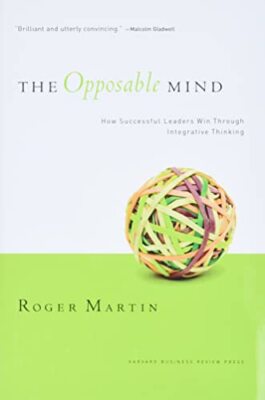 The Opposable Mind: How Successful Leaders Win Through Integrati