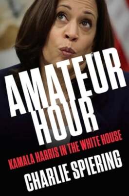 Amateur Hour: Kamala Harris in the White House by Charlie Spiering: New