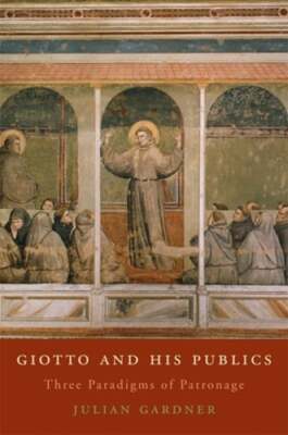 Giotto and His Publics: Three Paradigms of Patronage by Julian Gardner: New
