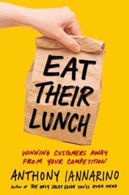 Eat Their Lunch: Winning Customers Away from Your Competition by Iannarino: New