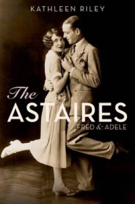 The Astaires: Fred & Adele - Hardcover By Riley, Kathleen - VERY GOOD