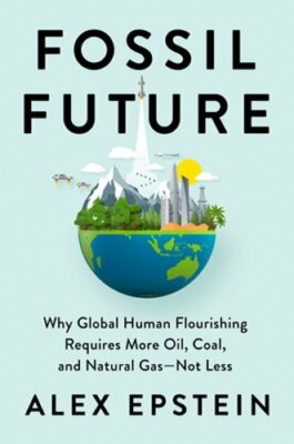 Fossil Future: Why Global Human Flourishing Requires More Oil, Coal, and Natural