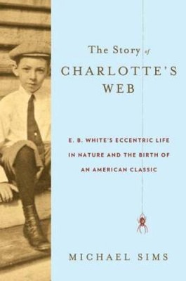 The Story of Charlotte's Web: E. B. White's Eccentric Life in Nature and  - GOOD