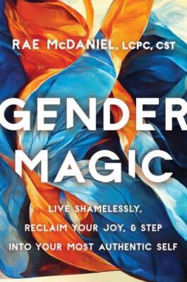 Gender Magic: Live Shamelessly, Reclaim Your Joy, & Step into Your Most Authenti