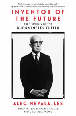 Inventor of the Future: The Visionary Life of Buckminster Fuller by Alec Nevala-