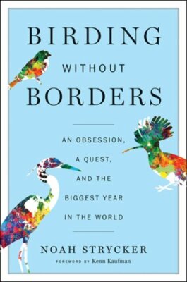 Birding Without Borders: An Obsession, a Quest, and the Biggest Year in the: New