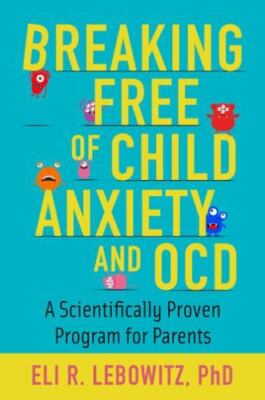 Breaking Free of Child Anxiety and OCD: A Scientifically Proven Program for Pare