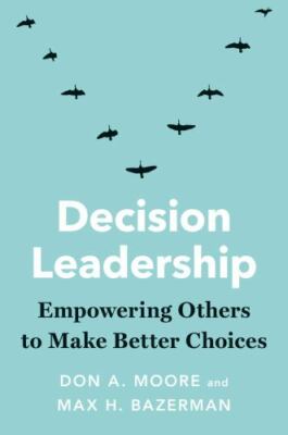 Decision Leadership: Empowering Others to Make Better Choices, Moore, Don A.,Baz
