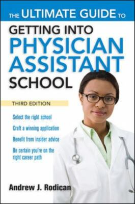 The Ultimate Guide to Getting into Physician Assistant School by Andrew J. Rodic