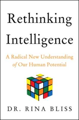 Rethinking Intelligence: A Radical New Understanding of Our Human Potential: New