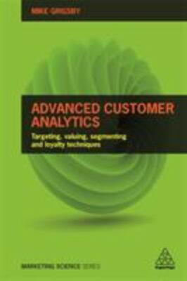Advanced Customer Analytics: Targeting, Valuing, Segmenting and Loyalty Techniq