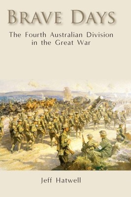 Brave Days: The Fourth Australian Division in the Great War by Hatwell, Jeff