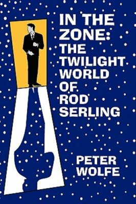 In the Zone: The Twilight World of Rod Serling by PH.D. Wolfe, Peter, Professor