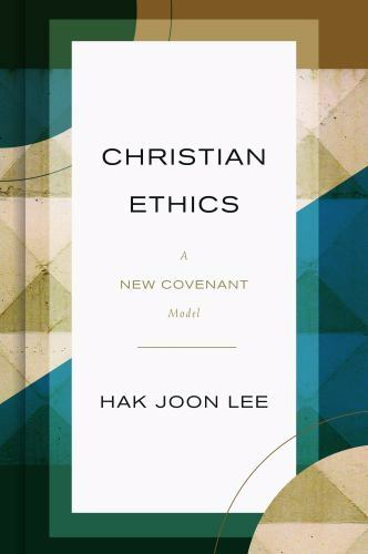 Christian Ethics : A New Covenant Model by Hak Joon