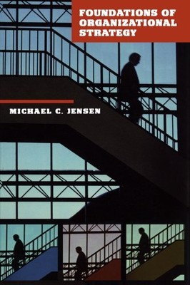 FOUNDATIONS OF ORGANIZATIONAL STRATEGY By Michael C. Jensen