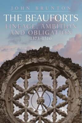 The Beauforts: Lineage, Ambition and Obligation 1373-1510 by John Brunton: New
