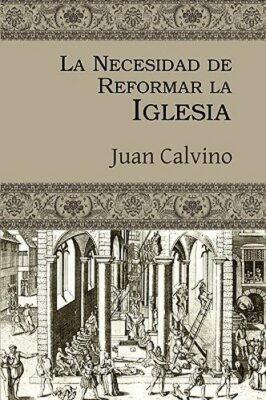 La Necesidad de Reformar La Iglesia by Juan Calvino: New