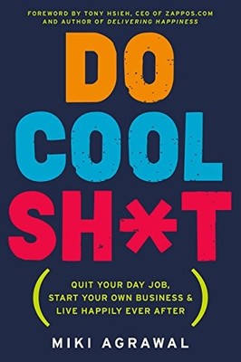 Do Cool Sh*t: Quit Your Day Job, Start Your Own Business, and Live Happily Ever 