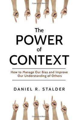 THE POWER OF CONTEXT: HOW TO MANAGE OUR BIAS AND IMPROVE By Daniel R. Stalder