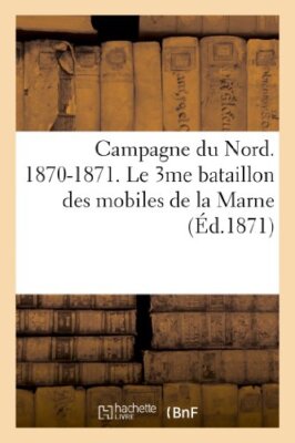 Campagne du Nord. 1870-1871. Le 3me bataillon des mobiles de la Marne          