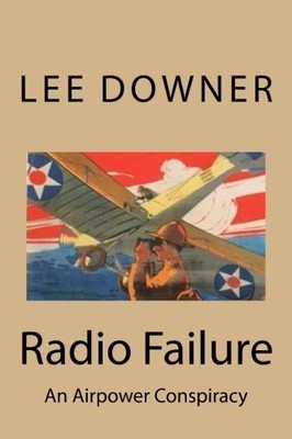 RADIO FAILURE: AN AIRPOWER CONSPIRACY By Downer Mgen Lee Usaf **BRAND NEW**