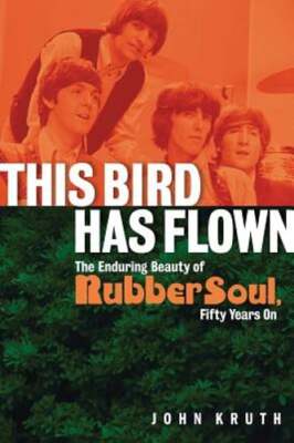 This Bird Has Flown: The Enduring Beauty of Rubber Soul, Fifty Years On by Kruth