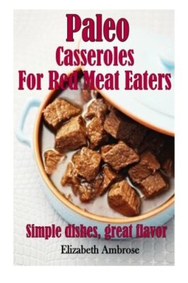 Paleo  Casseroles  For Red Meat Eaters: Simple dishes, great flavor: Volume 2-,