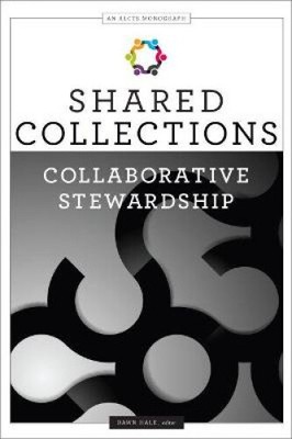 Shared Collections: Collaborative Stewardship (An ALCTS Monograph) by Dawn Hale