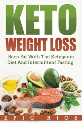KETO WEIGHT LOSS: BURN FAT WITH THE KETOGENIC DIET AND By Epic Rios *BRAND NEW*