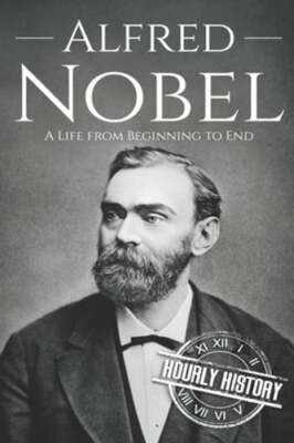 Alfred Nobel: A Life from Beginning to End by Hourly History: New