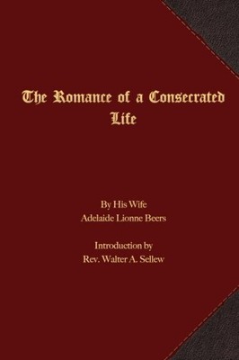 THE ROMANCE OF A CONSECRATED LIFE By Adelaide Lionne Beers & Walter A. Sellew